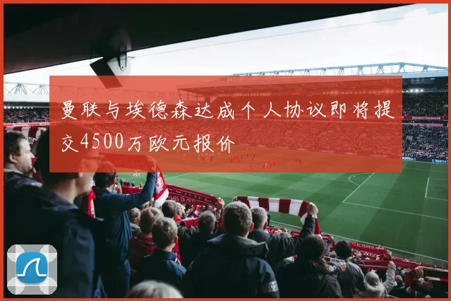 曼联与埃德森达成个人协议即将提交4500万欧元报价