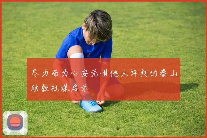 尽力而为心安无惧他人评判的泰山助教社媒启示