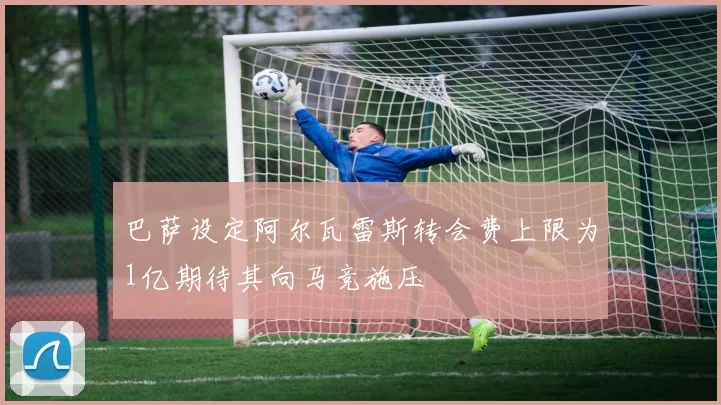 巴萨设定阿尔瓦雷斯转会费上限为1亿期待其向马竞施压